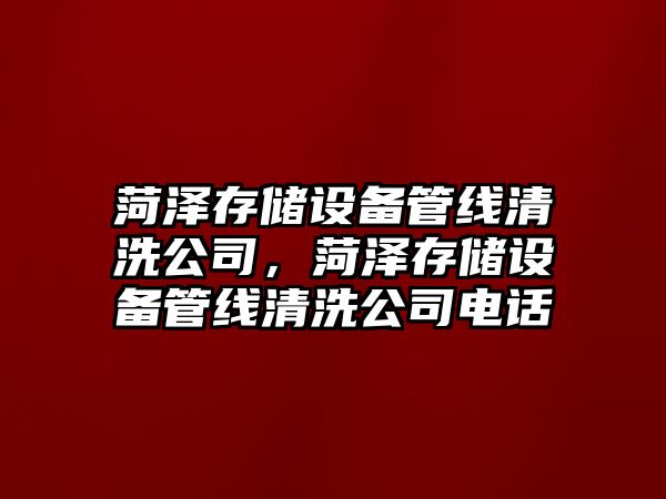 菏澤存儲設備管線(xiàn)清洗公司，菏澤存儲設備管線(xiàn)清洗公司電話(huà)