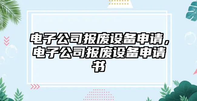 電子公司報廢設備申請，電子公司報廢設備申請書(shū)