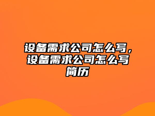 設備需求公司怎么寫(xiě)，設備需求公司怎么寫(xiě)簡(jiǎn)歷