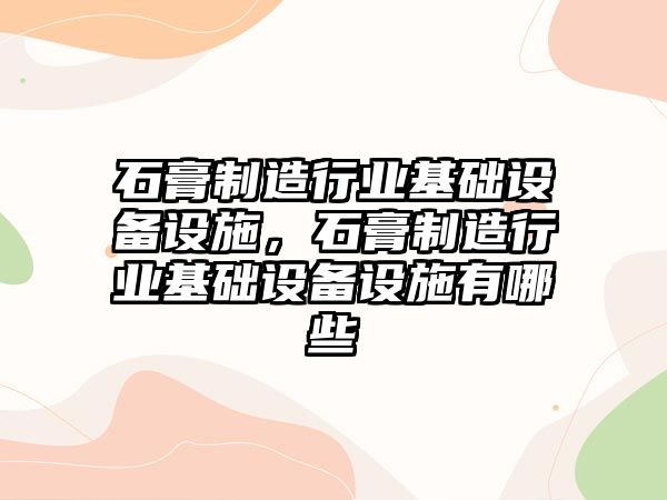 石膏制造行業(yè)基礎設備設施，石膏制造行業(yè)基礎設備設施有哪些