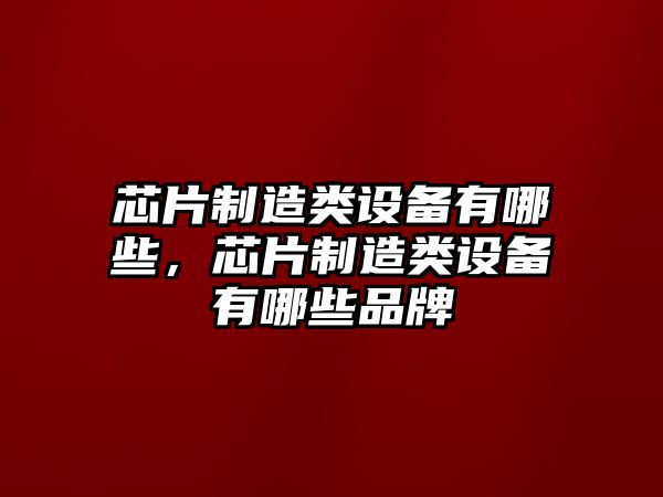 芯片制造類(lèi)設備有哪些，芯片制造類(lèi)設備有哪些品牌