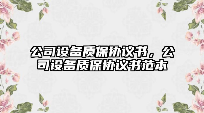 公司設備質(zhì)保協(xié)議書(shū)，公司設備質(zhì)保協(xié)議書(shū)范本