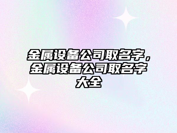 金屬設備公司取名字，金屬設備公司取名字大全