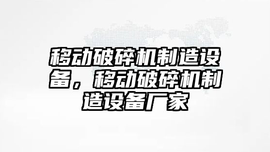 移動(dòng)破碎機制造設備，移動(dòng)破碎機制造設備廠(chǎng)家