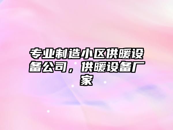 專(zhuān)業(yè)制造小區供暖設備公司，供暖設備廠(chǎng)家