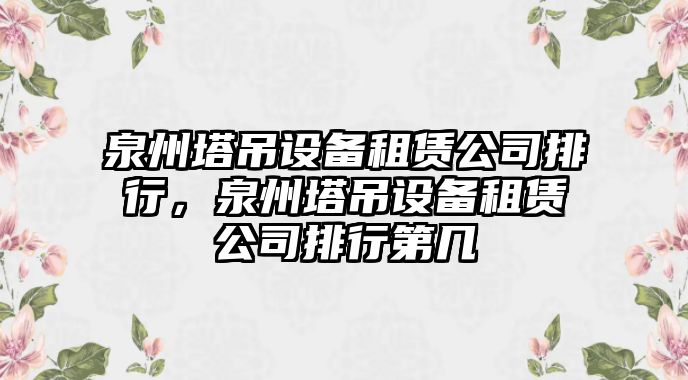 泉州塔吊設備租賃公司排行，泉州塔吊設備租賃公司排行第幾