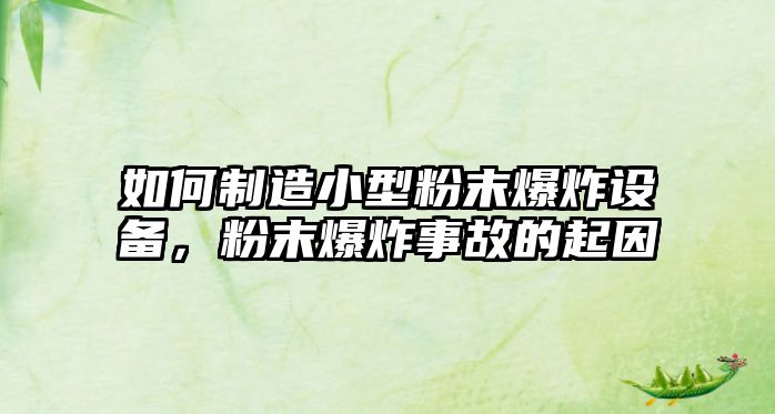 如何制造小型粉末爆炸設備，粉末爆炸事故的起因
