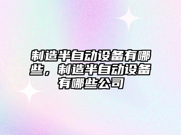 制造半自動(dòng)設備有哪些，制造半自動(dòng)設備有哪些公司