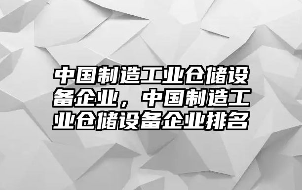中國制造工業(yè)倉儲設備企業(yè)，中國制造工業(yè)倉儲設備企業(yè)排名
