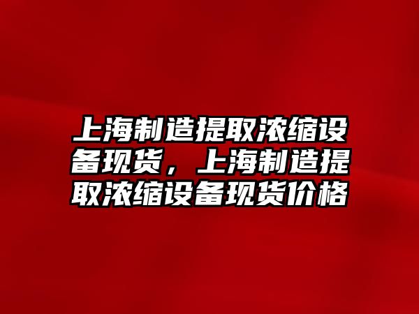 上海制造提取濃縮設備現貨，上海制造提取濃縮設備現貨價(jià)格