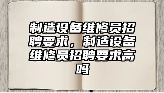 制造設備維修員招聘要求，制造設備維修員招聘要求高嗎