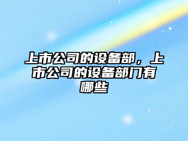 上市公司的設備部，上市公司的設備部門(mén)有哪些