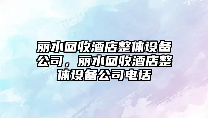 麗水回收酒店整體設備公司，麗水回收酒店整體設備公司電話(huà)