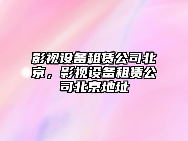 影視設備租賃公司北京，影視設備租賃公司北京地址