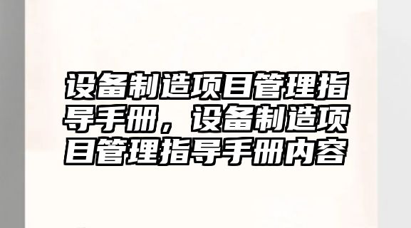 設備制造項目管理指導手冊，設備制造項目管理指導手冊?xún)热?/>
											</a>
										</div>
									</div>
								</article>
																<article class=