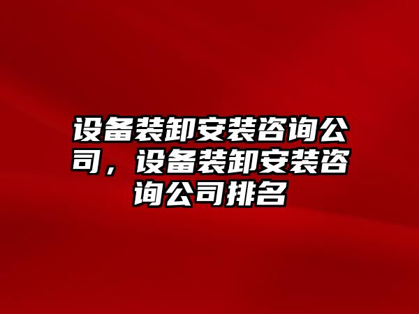 設備裝卸安裝咨詢(xún)公司，設備裝卸安裝咨詢(xún)公司排名