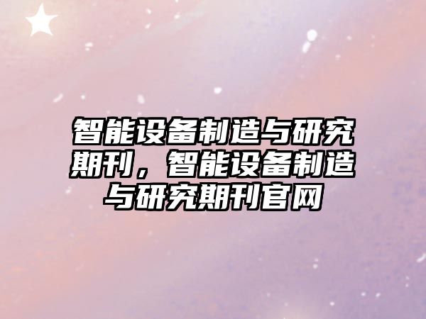 智能設備制造與研究期刊，智能設備制造與研究期刊官網(wǎng)