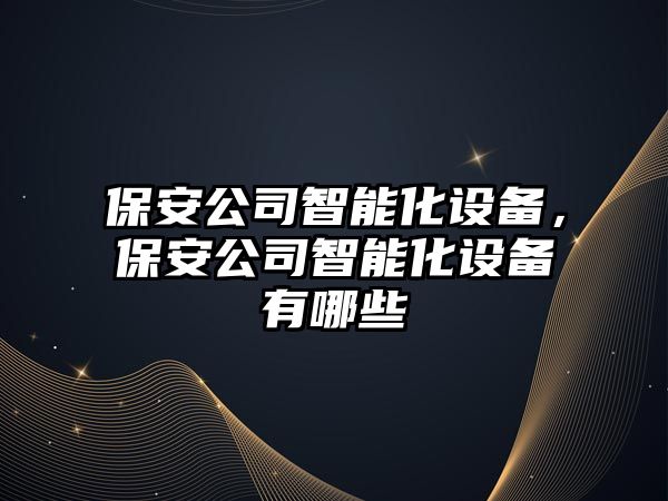 保安公司智能化設備，保安公司智能化設備有哪些