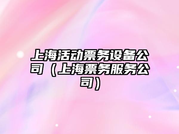 上?；顒?dòng)票務(wù)設備公司（上海票務(wù)服務(wù)公司）