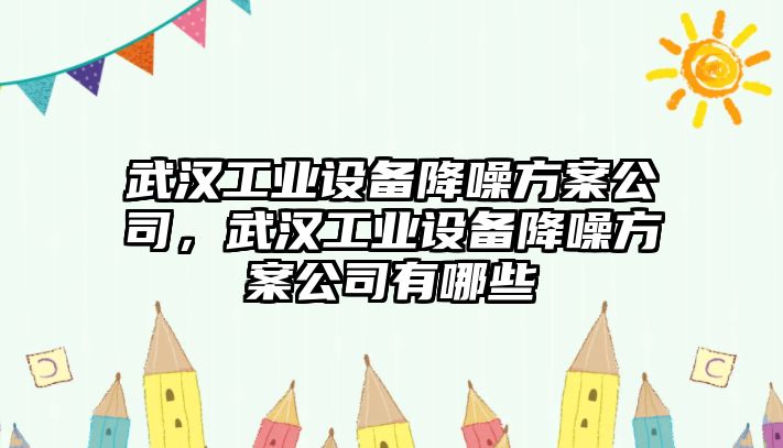 武漢工業(yè)設備降噪方案公司，武漢工業(yè)設備降噪方案公司有哪些