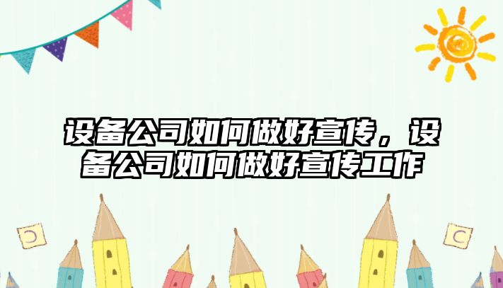 設備公司如何做好宣傳，設備公司如何做好宣傳工作