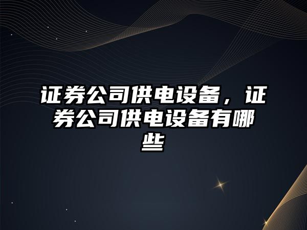 證券公司供電設備，證券公司供電設備有哪些