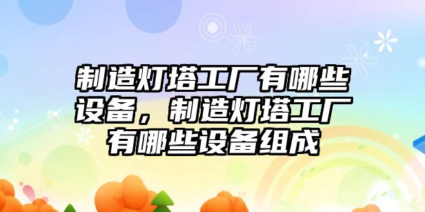 制造燈塔工廠(chǎng)有哪些設備，制造燈塔工廠(chǎng)有哪些設備組成
