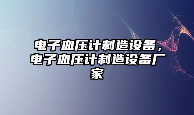 電子血壓計制造設備，電子血壓計制造設備廠(chǎng)家