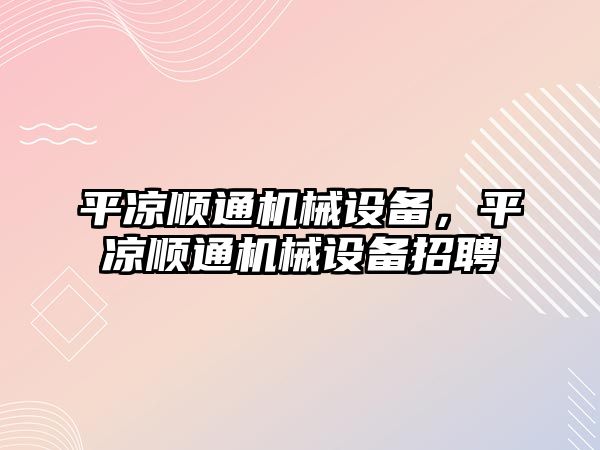 平?jīng)鲰樛C械設備，平?jīng)鲰樛C械設備招聘