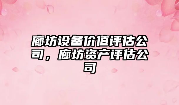 廊坊設備價(jià)值評估公司，廊坊資產(chǎn)評估公司