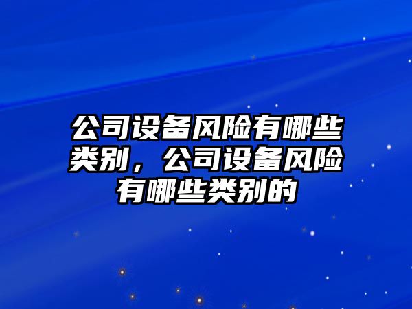 公司設備風(fēng)險有哪些類(lèi)別，公司設備風(fēng)險有哪些類(lèi)別的