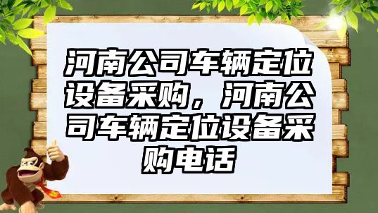 河南公司車(chē)輛定位設備采購，河南公司車(chē)輛定位設備采購電話(huà)
