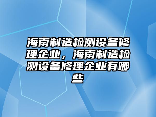 海南制造檢測設備修理企業(yè)，海南制造檢測設備修理企業(yè)有哪些