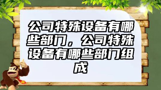 公司特殊設備有哪些部門(mén)，公司特殊設備有哪些部門(mén)組成