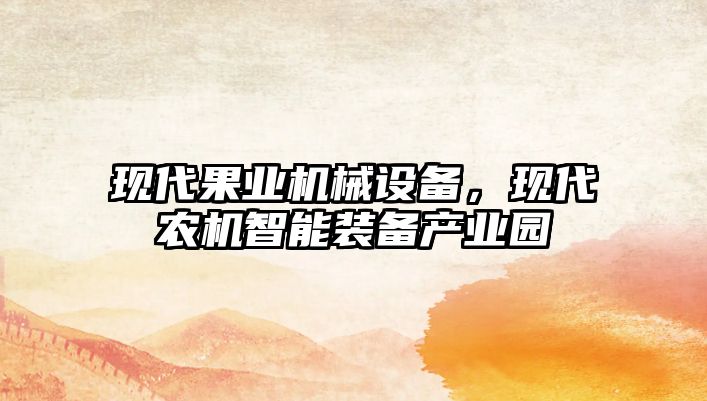 現代果業(yè)機械設備，現代農機智能裝備產(chǎn)業(yè)園