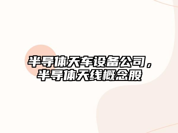 半導體天車(chē)設備公司，半導體天線(xiàn)概念股