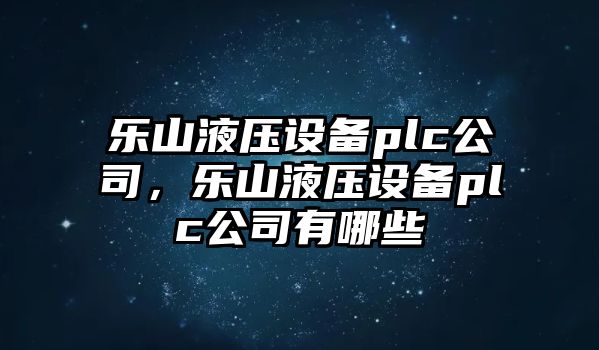 樂(lè )山液壓設備plc公司，樂(lè )山液壓設備plc公司有哪些