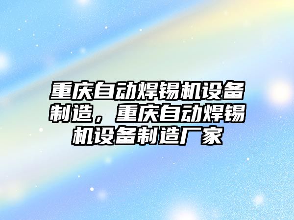 重慶自動(dòng)焊錫機設備制造，重慶自動(dòng)焊錫機設備制造廠(chǎng)家