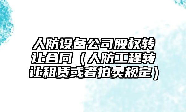 人防設備公司股權轉讓合同（人防工程轉讓租賃或者拍賣(mài)規定）
