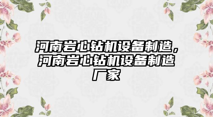 河南巖心鉆機設備制造，河南巖心鉆機設備制造廠(chǎng)家