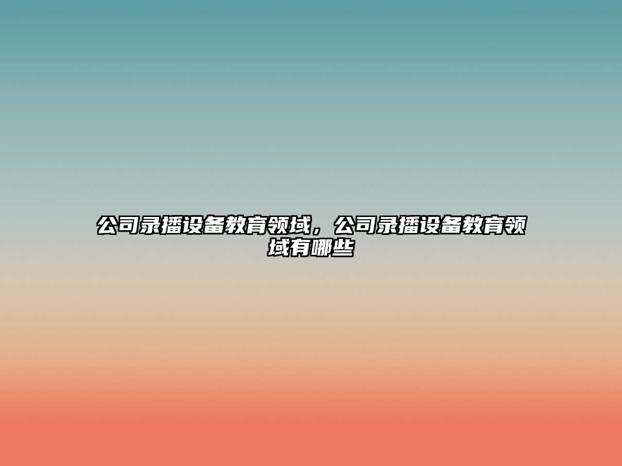 公司錄播設備教育領(lǐng)域，公司錄播設備教育領(lǐng)域有哪些