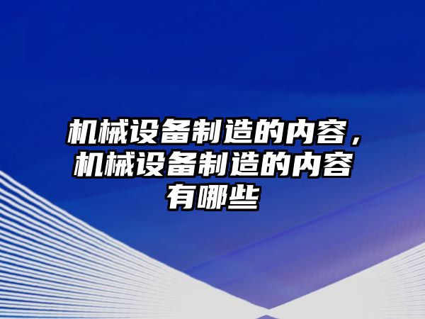 機械設備制造的內容，機械設備制造的內容有哪些