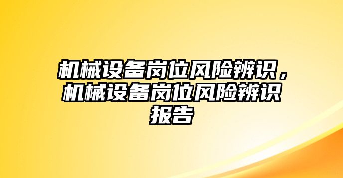 機械設備崗位風(fēng)險辨識，機械設備崗位風(fēng)險辨識報告