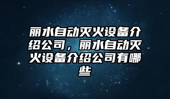 麗水自動(dòng)滅火設備介紹公司，麗水自動(dòng)滅火設備介紹公司有哪些