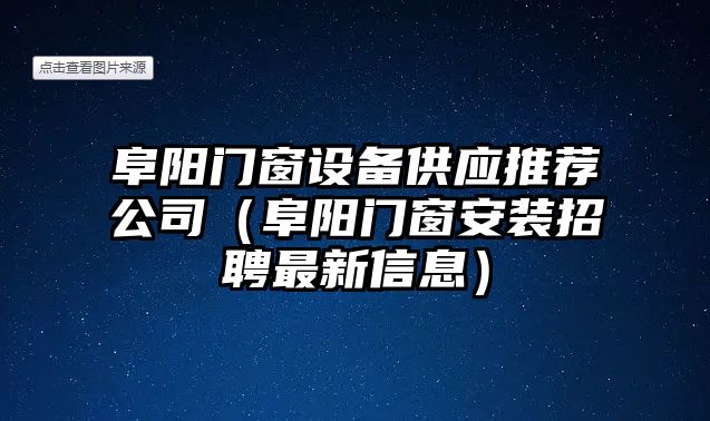 阜陽(yáng)門(mén)窗設備供應推薦公司（阜陽(yáng)門(mén)窗安裝招聘最新信息）