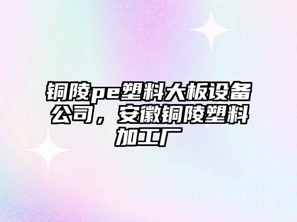 銅陵pe塑料大板設備公司，安徽銅陵塑料加工廠(chǎng)