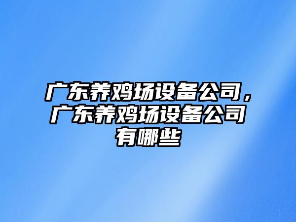 廣東養雞場(chǎng)設備公司，廣東養雞場(chǎng)設備公司有哪些