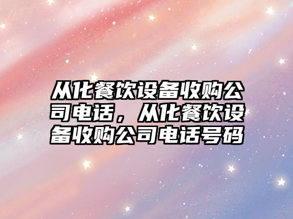 從化餐飲設備收購公司電話(huà)，從化餐飲設備收購公司電話(huà)號碼