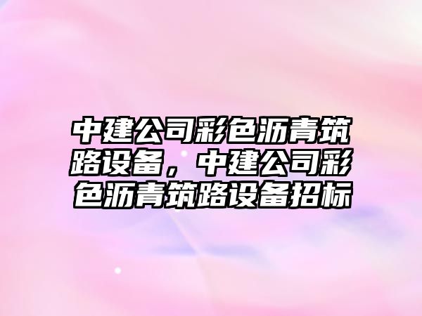 中建公司彩色瀝青筑路設備，中建公司彩色瀝青筑路設備招標