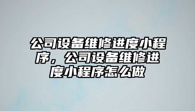 公司設備維修進(jìn)度小程序，公司設備維修進(jìn)度小程序怎么做